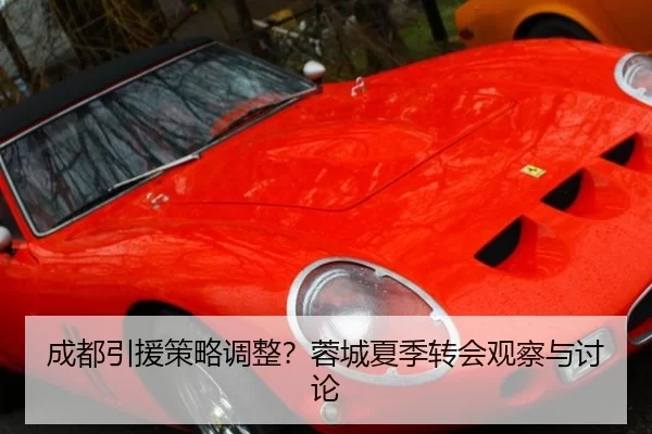 成都引援策略调整？蓉城夏季转会观察与讨论