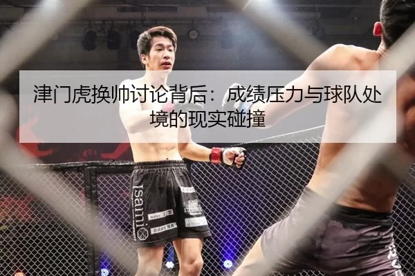 津门虎换帅讨论背后：成绩压力与球队处境的现实碰撞