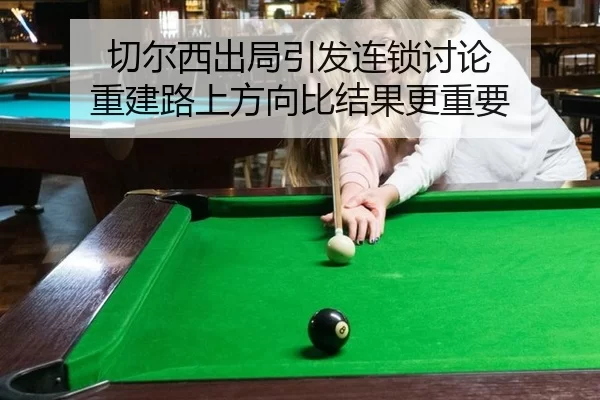 切尔西出局引发连锁讨论 重建路上方向比结果更重要